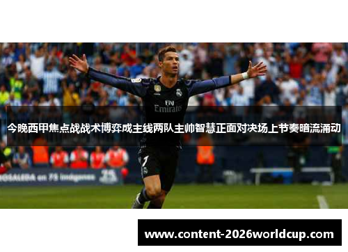 今晚西甲焦点战战术博弈成主线两队主帅智慧正面对决场上节奏暗流涌动