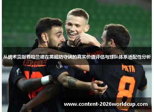从战术贡献看哈兰德在英超防守端的真实价值评估与球队体系适配性分析