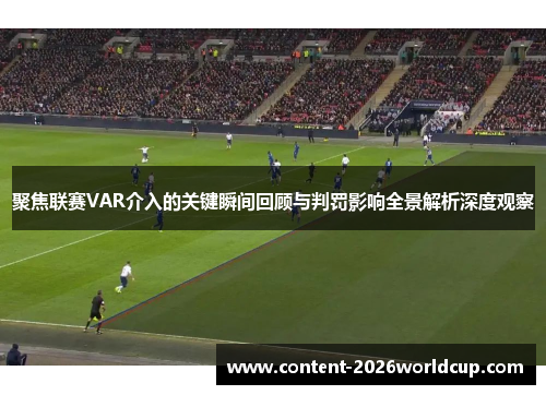 聚焦联赛VAR介入的关键瞬间回顾与判罚影响全景解析深度观察