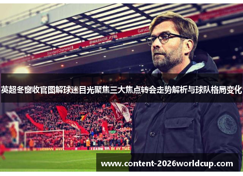 英超冬窗收官图解球迷目光聚焦三大焦点转会走势解析与球队格局变化