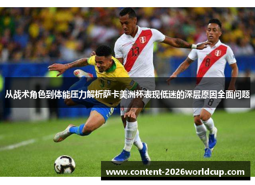 从战术角色到体能压力解析萨卡美洲杯表现低迷的深层原因全面问题