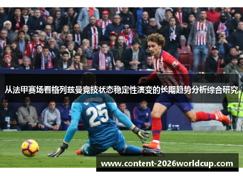 从法甲赛场看格列兹曼竞技状态稳定性演变的长期趋势分析综合研究