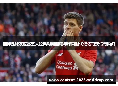 国际足球友谊赛五大经典对局回顾与绿茵时代记忆再现传奇瞬间
