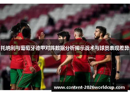 托纳利与葡萄牙德甲对阵数据分析揭示战术与球员表现差异