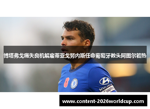 博塔弗戈痛失良机解雇蒂亚戈努内斯任命葡萄牙教头阿图尔若热