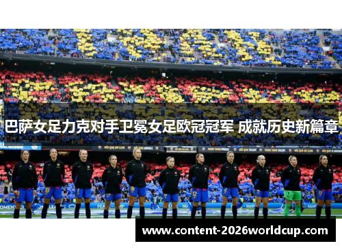 巴萨女足力克对手卫冕女足欧冠冠军 成就历史新篇章