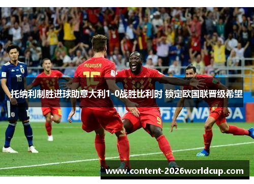 托纳利制胜进球助意大利1-0战胜比利时 锁定欧国联晋级希望 托纳利制胜进球助意大利1-0战胜比利时 锁定欧国联晋级希望