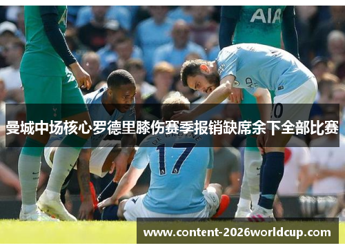 曼城中场核心罗德里膝伤赛季报销缺席余下全部比赛 曼城中场核心罗德里膝伤赛季报销缺席余下全部比赛