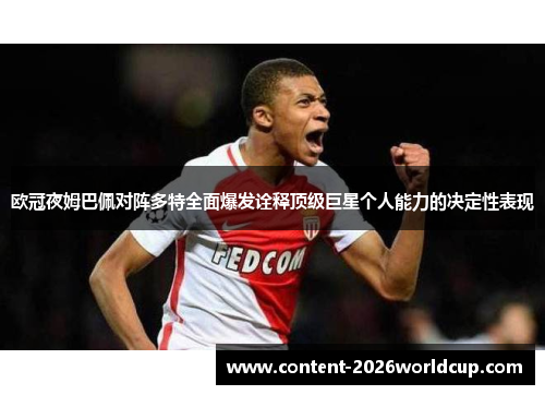 欧冠夜姆巴佩对阵多特全面爆发诠释顶级巨星个人能力的决定性表现 欧冠夜姆巴佩对阵多特全面爆发诠释顶级巨星个人能力的决定性表现