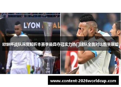 欧联杯战队深度解析本赛季最具夺冠实力热门球队全面对比前景展望 欧联杯战队深度解析本赛季最具夺冠实力热门球队全面对比前景展望