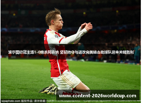 波尔图欧冠主场1-0绝杀阿森纳 坚韧防守与进攻完美结合助球队迎来关键胜利