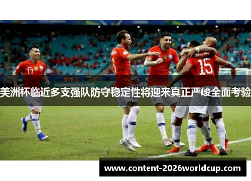 美洲杯临近多支强队防守稳定性将迎来真正严峻全面考验