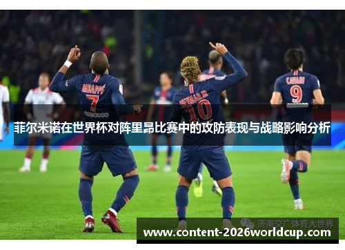 菲尔米诺在世界杯对阵里昂比赛中的攻防表现与战略影响分析