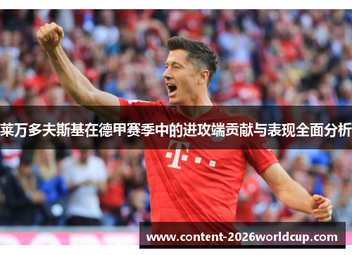 莱万多夫斯基在德甲赛季中的进攻端贡献与表现全面分析 莱万多夫斯基在德甲赛季中的进攻端贡献与表现全面分析