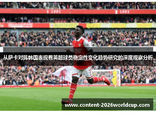 从萨卡对阵韩国表现看英超球员稳定性变化趋势研究的深度观察分析