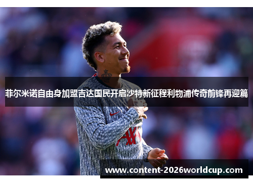 菲尔米诺自由身加盟吉达国民开启沙特新征程利物浦传奇前锋再迎篇 菲尔米诺自由身加盟吉达国民开启沙特新征程利物浦传奇前锋再迎篇