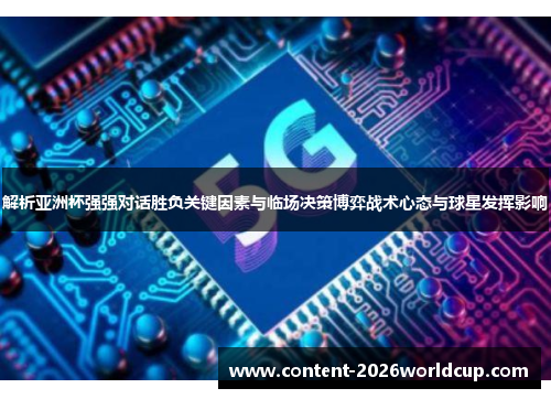 解析亚洲杯强强对话胜负关键因素与临场决策博弈战术心态与球星发挥影响 解析亚洲杯强强对话胜负关键因素与临场决策博弈战术心态与球星发挥影响